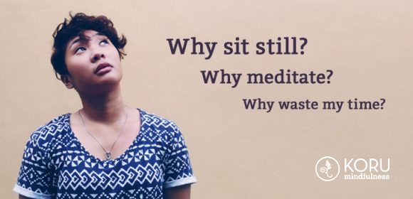 Why sit still? Why meditate? Why waste my time?
