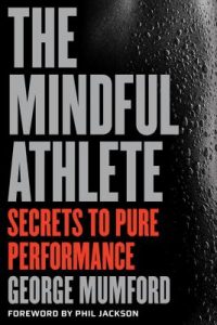 The Mindful Athlete: Secrets to Peak Performance By George Mumford