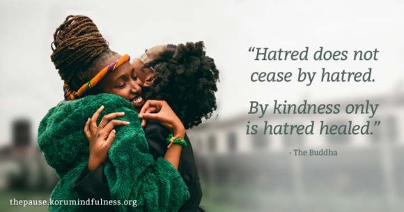 Hatred does not cease by hatred. By kindness only is hatred healed.