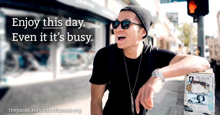 Enjoy this day. Even if it's busy.