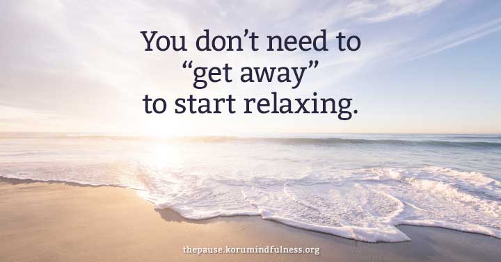 You don't need to get away to relax